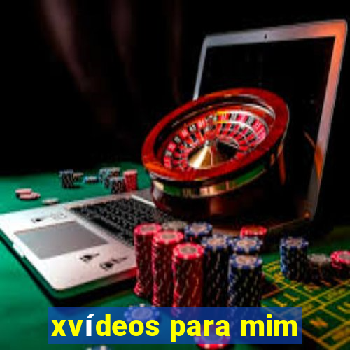 xvídeos para mim